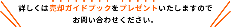 詳しくは売却ガイドブックをプレゼントいたしますのでお問い合わせください。