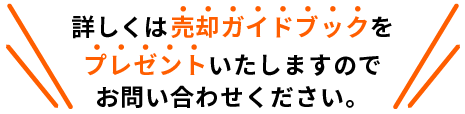 詳しくは売却ガイドブックをプレゼントいたしますのでお問い合わせください。